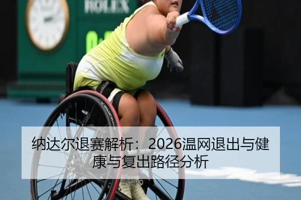 纳达尔退赛解析：2026温网退出与健康与复出路径分析（kaiyun）