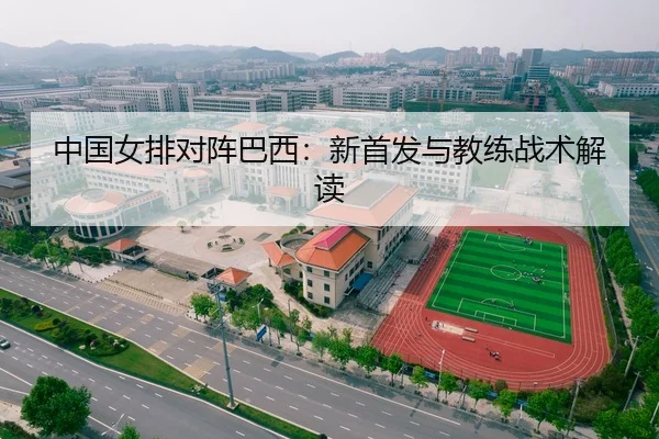 中国女排对阵巴西：新首发与教练战术解读（kaiyun）