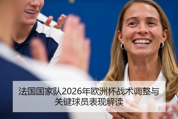 法国国家队2026年欧洲杯战术调整与关键球员表现解读